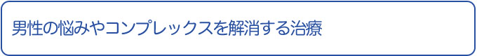 男性のコンプレックスや悩みを解消する治療